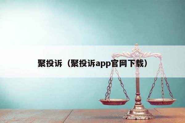 聚投诉（聚投诉app官网下载）