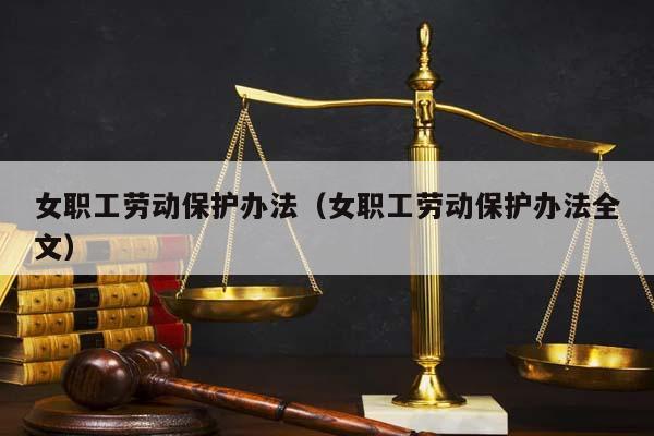 女职工劳动保护办法（女职工劳动保护办法全文）