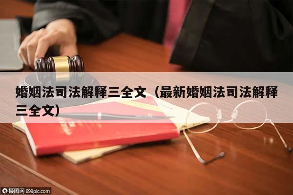 婚姻法司法解释三全文（最新婚姻法司法解释三全文）