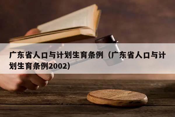 广东省人口与计划生育条例（广东省人口与计划生育条例2002）