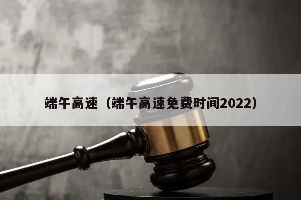 端午高速（端午高速免费时间2022）