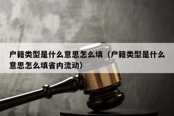 户籍类型是什么意思怎么填（户籍类型是什么意思怎么填省内流动）