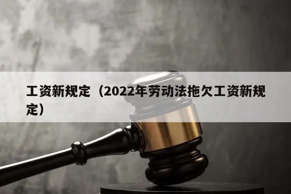 工资新规定（2022年劳动法拖欠工资新规定）