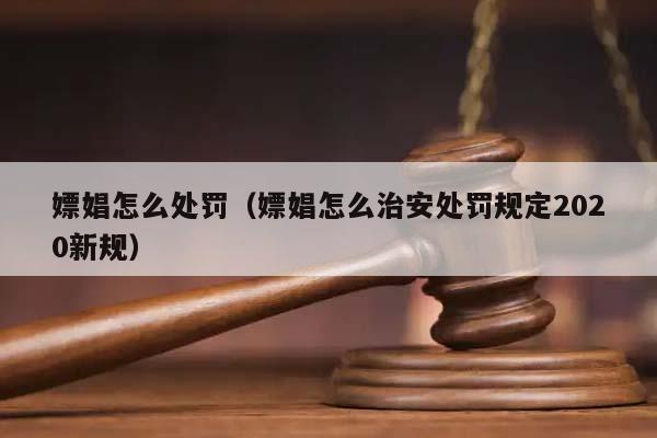 嫖娼怎么处罚（嫖娼怎么治安处罚规定2020新规）