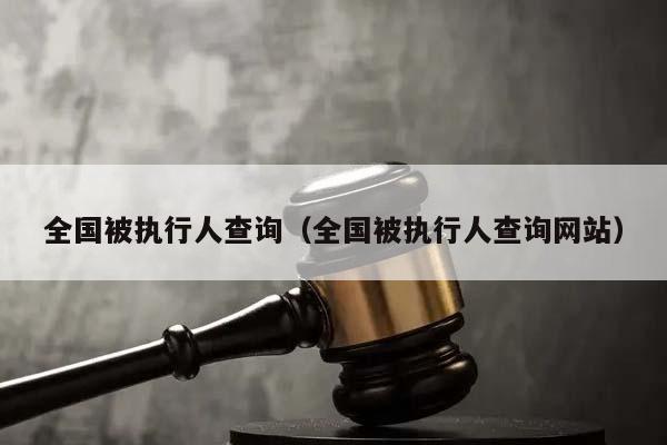 全国被执行人查询（全国被执行人查询网站）