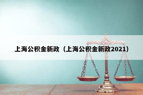 上海公积金新政（上海公积金新政2021）