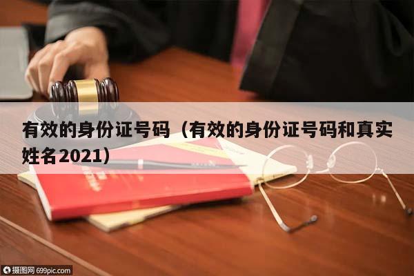 有效的身份证号码（有效的身份证号码和真实姓名2021）