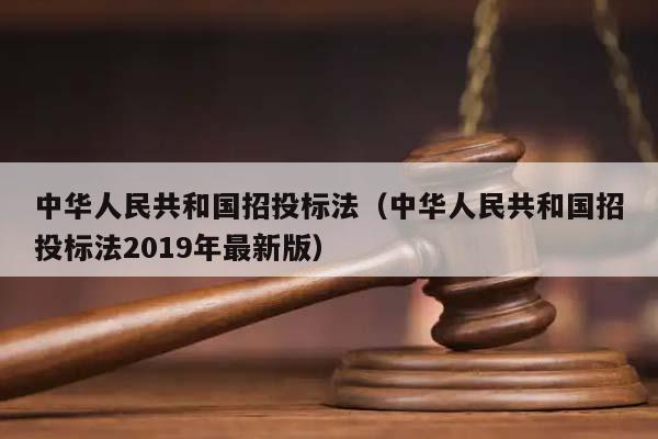 中华人民共和国招投标法（中华人民共和国招投标法2019年最新版）