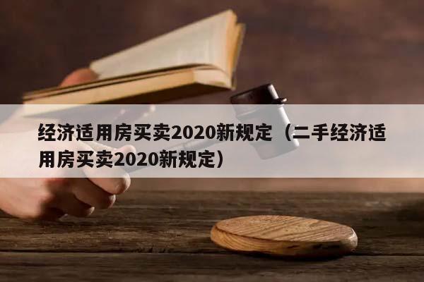 经济适用房买卖2020新规定（二手经济适用房买卖2020新规定）