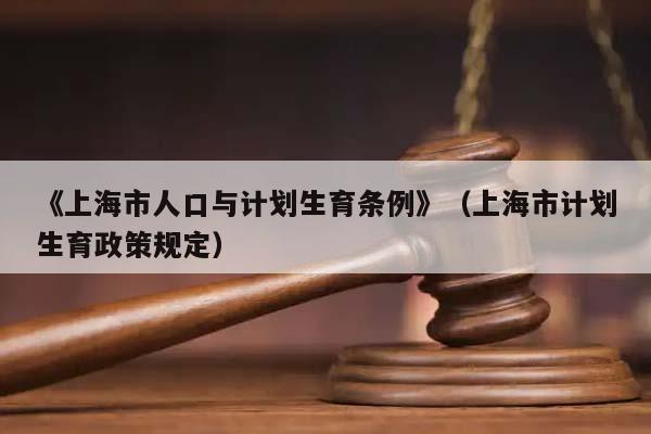 《上海市人口与计划生育条例》（上海市计划生育政策规定）