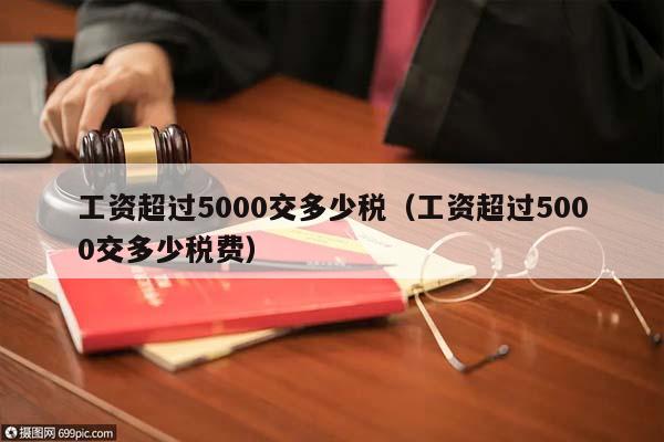 工资超过5000交多少税（工资超过5000交多少税费）