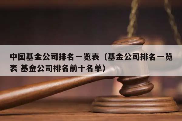 中国基金公司排名一览表（基金公司排名一览表 基金公司排名前十名单）