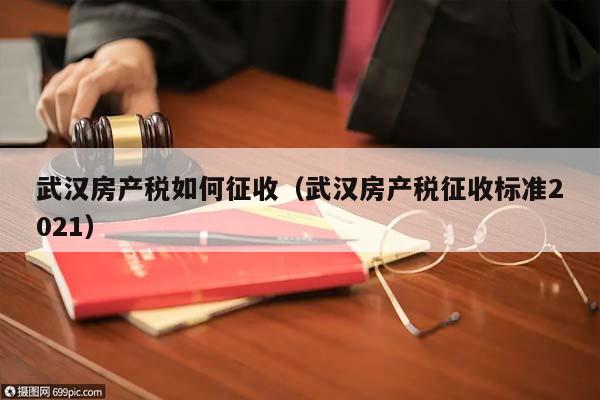 武汉房产税如何征收（武汉房产税征收标准2021）