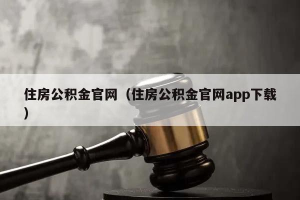 住房公积金官网（住房公积金官网app下载）