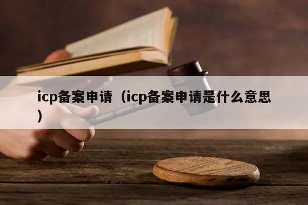 icp备案申请（icp备案申请是什么意思）