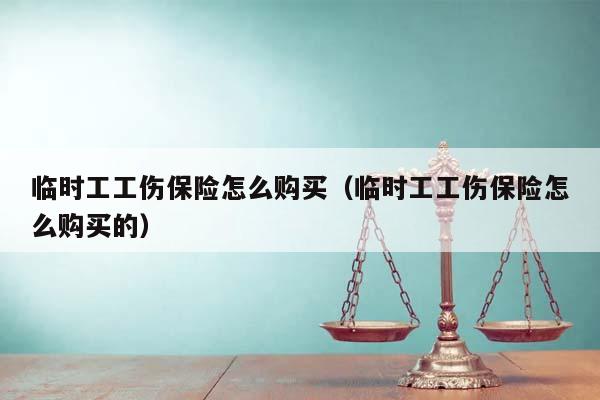 临时工工伤保险怎么购买（临时工工伤保险怎么购买的）