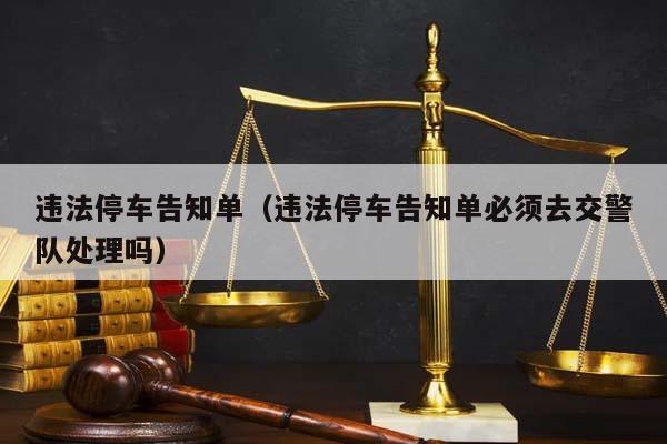 违法停车告知单（违法停车告知单必须去交警队处理吗）