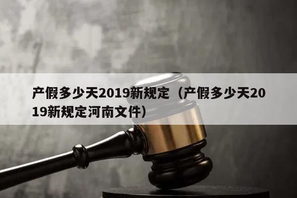 产假多少天2019新规定（产假多少天2019新规定河南文件）