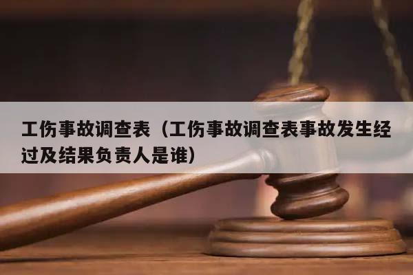 工伤事故调查表（工伤事故调查表事故发生经过及结果负责人是谁）