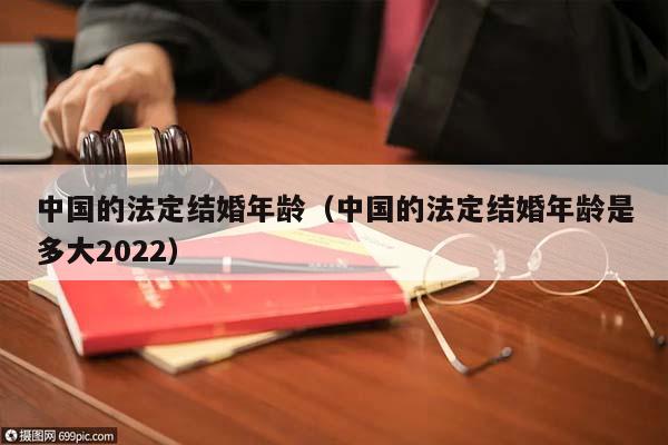 中国的法定结婚年龄（中国的法定结婚年龄是多大2022）