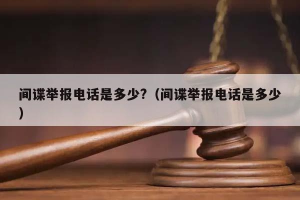 间谍举报电话是多少?（间谍举报电话是多少）