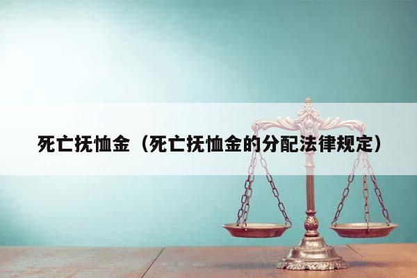 死亡抚恤金（死亡抚恤金的分配法律规定）