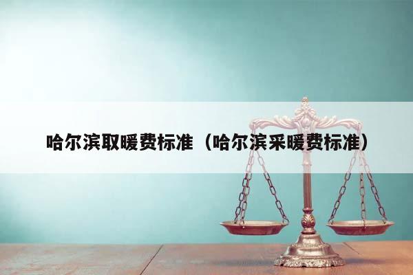 哈尔滨取暖费标准（哈尔滨采暖费标准）