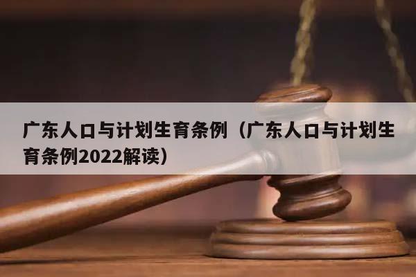 广东人口与计划生育条例（广东人口与计划生育条例2022解读）