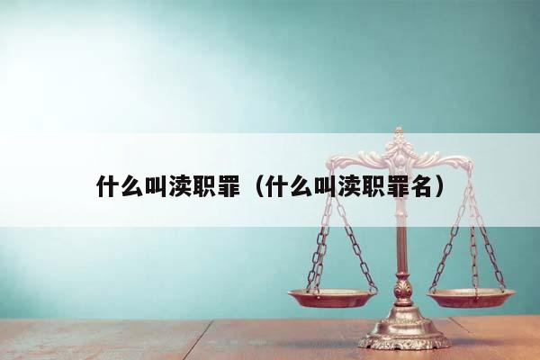 什么叫渎职罪（什么叫渎职罪名）