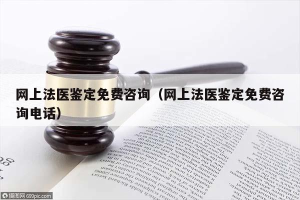 网上法医鉴定免费咨询（网上法医鉴定免费咨询电话）