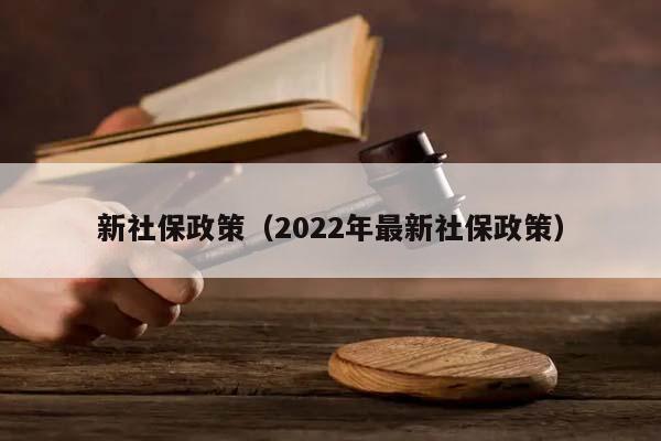 新社保政策（2022年最新社保政策）