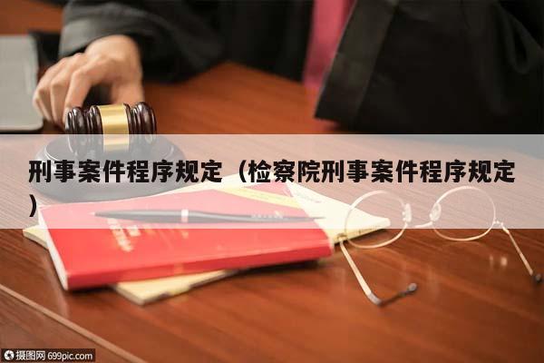 刑事案件程序规定（检察院刑事案件程序规定）