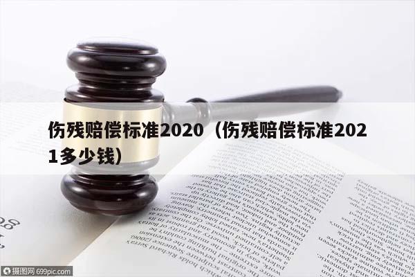 伤残赔偿标准2020（伤残赔偿标准2021多少钱）