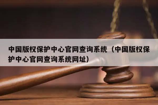 中国版权保护中心官网查询系统（中国版权保护中心官网查询系统网址）