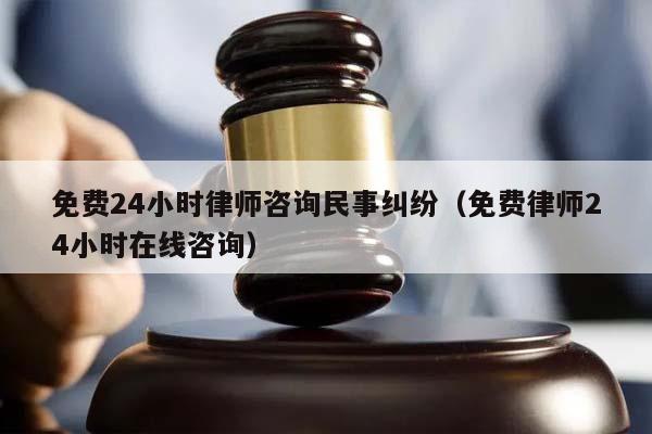 免费24小时律师咨询民事纠纷（免费律师24小时在线咨询）