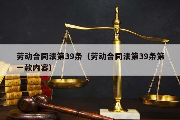 劳动合同法第39条（劳动合同法第39条第一款内容）