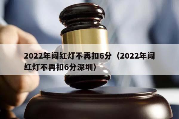 2022年闯红灯不再扣6分（2022年闯红灯不再扣6分深圳）