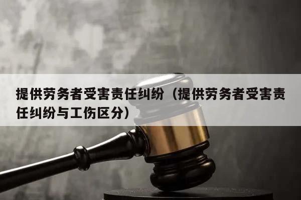 提供劳务者受害责任纠纷（提供劳务者受害责任纠纷与工伤区分）