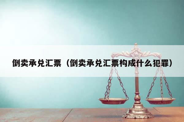 倒卖承兑汇票（倒卖承兑汇票构成什么犯罪）