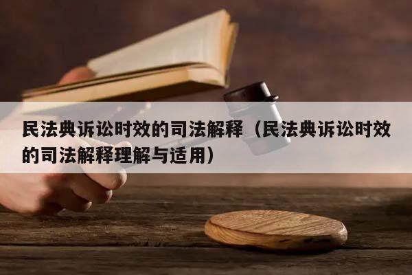 民法典诉讼时效的司法解释（民法典诉讼时效的司法解释理解与适用）