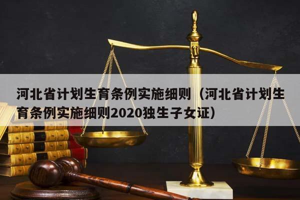 河北省计划生育条例实施细则（河北省计划生育条例实施细则2020独生子女证）