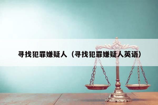 寻找犯罪嫌疑人（寻找犯罪嫌疑人英语）