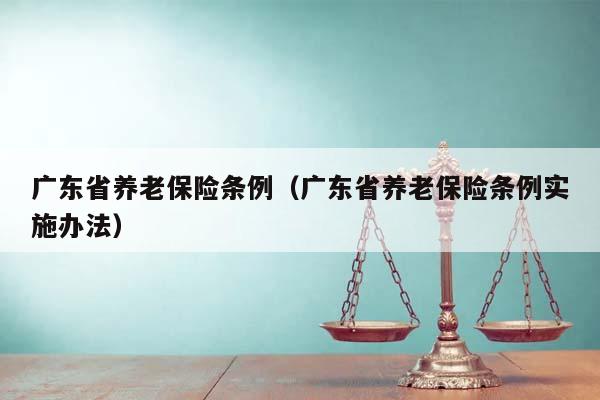 广东省养老保险条例（广东省养老保险条例实施办法）