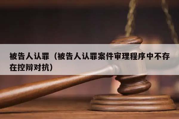 被告人认罪（被告人认罪案件审理程序中不存在控辩对抗）