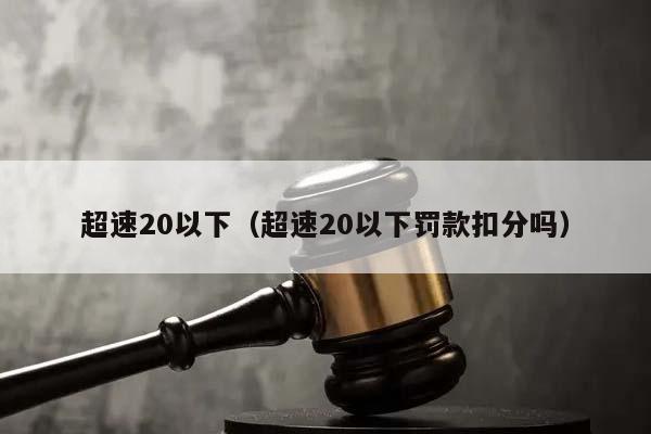 超速20以下（超速20以下罚款扣分吗）