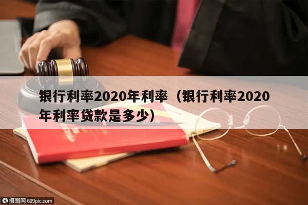 银行利率2020年利率（银行利率2020年利率贷款是多少）