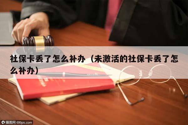 社保卡丢了怎么补办（未激活的社保卡丢了怎么补办）