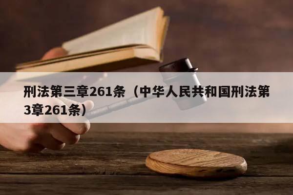 刑法第三章261条（中华人民共和国刑法第3章261条）