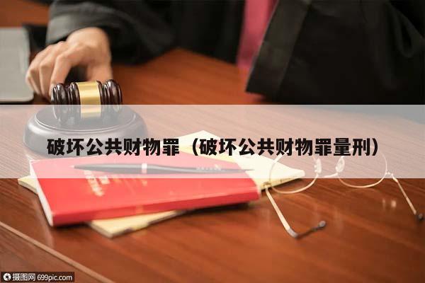 破坏公共财物罪（破坏公共财物罪量刑）