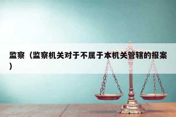 监察（监察机关对于不属于本机关管辖的报案）